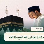 الفرصة الضائعة لمن فاته الحج هذا العام
